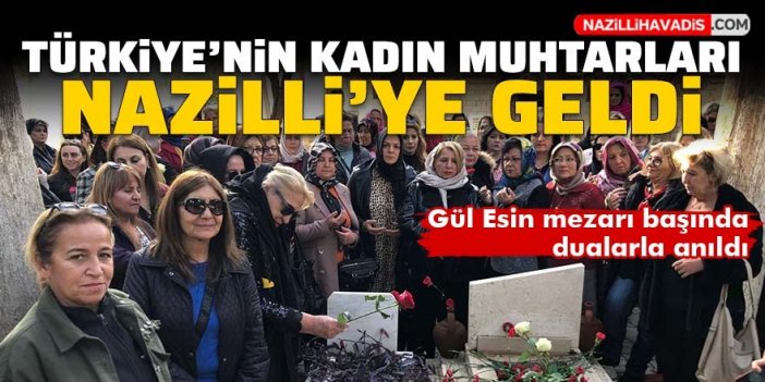 81 ilden gelen kadın muhtarlar Gül Esin’i mezarı başında andı