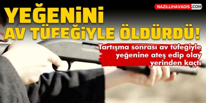 Tartıştığı yeğenini av tüfeğiyle öldürdü!