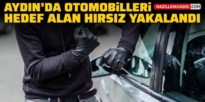 Aydın'da otomobilleri hedef alan hırsız yakalandı