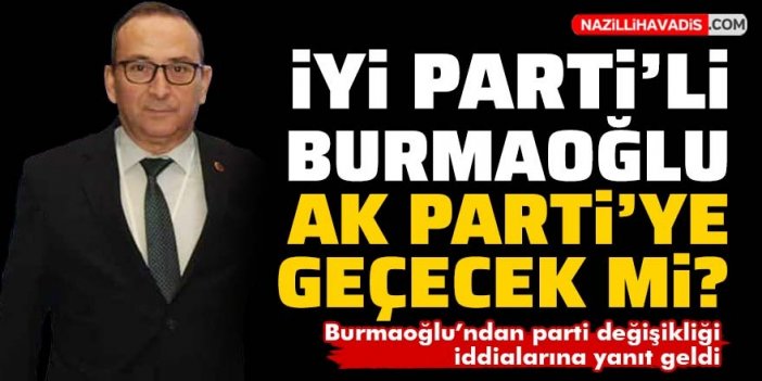 İYİ Partili Burmaoğlu’ndan parti değişikliği iddialarına yanıt geldi