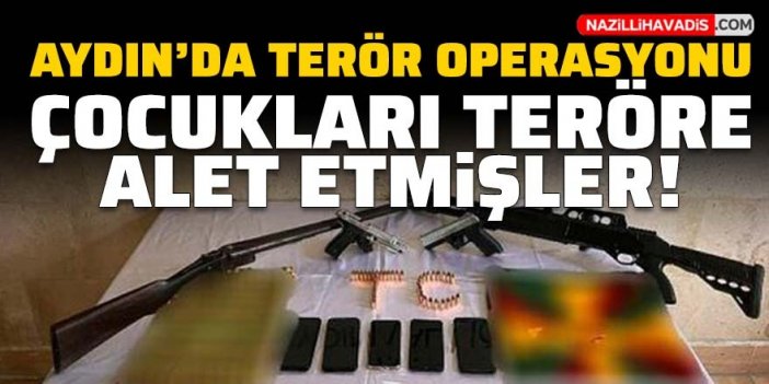 Aydın'da terör operasyonu! Çocukları teröre alet etmişler