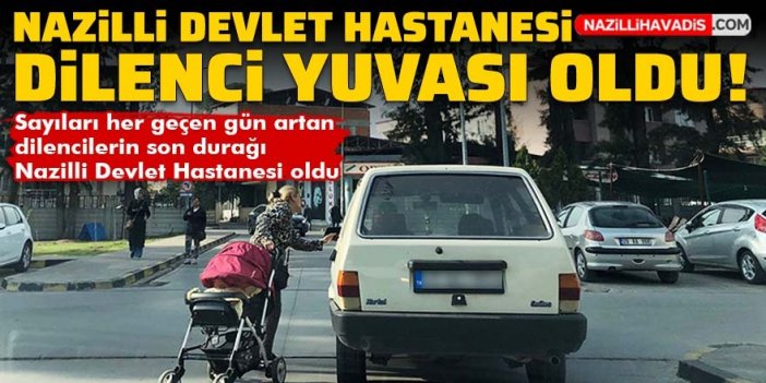 Nazilli Devlet Hastanesi dilencilerden geçilmiyor