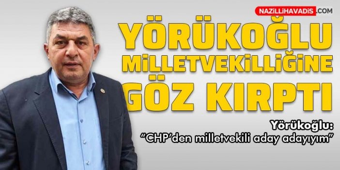 Yörükoğlu, milletvekilliğine göz kırptı