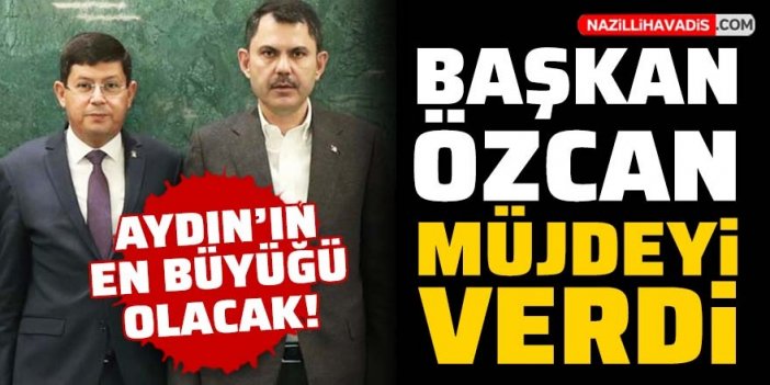 Hayırlı olsun Nazilli: Başkan Özcan müjdeyi verdi