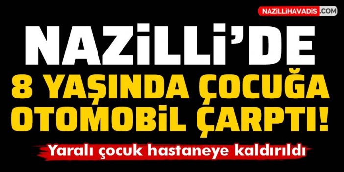 Nazilli’de otomobilin çarptığı 8 yaşındaki çocuk yaralandı