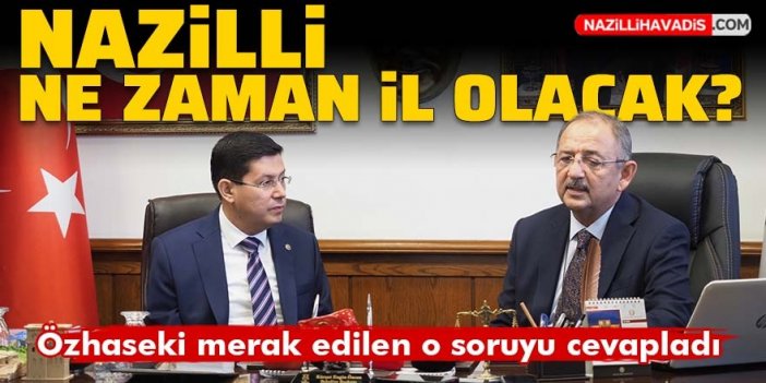 Nazilli ne zaman il olacak? Özhaseki merak edilen o soruyu cevapladı