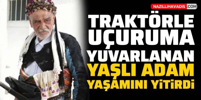 Traktörle uçuruma yuvarlanan yaşlı adam yaşamını yitirdi