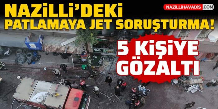 Nazilli'deki patlamaya jet soruşturma: 5 kişi gözaltına alındı