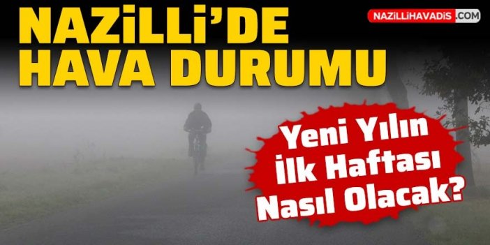 Yeni yılın ilk haftası Nazilli'de hava durumu nasıl olacak?