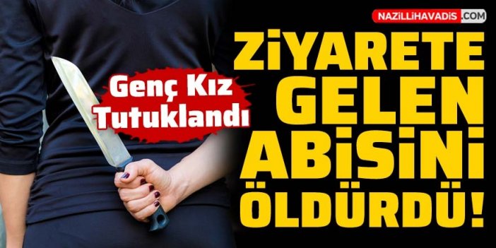 Ziyarete gelen abisini bıçakla öldüren genç kız tutuklandı