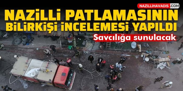 Nazilli'deki patlamanın bilirkişi incelemesi yapıldı