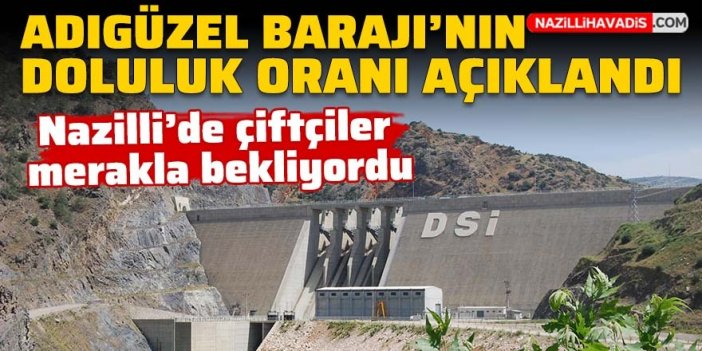 Nazilli ve çevresini sulayan Adıgüzel Barajı’ndaki doluluk oranı açıklandı