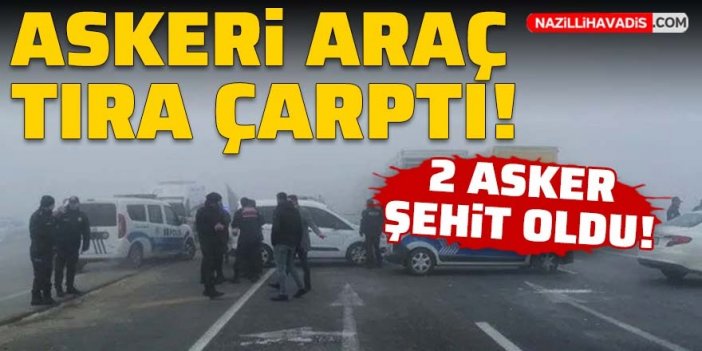 Askeri kamyonet tıra çarptı: 2 şehit , 2 yaralı