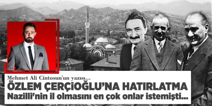 Mehmet Ali Cintosun yazdı... Özlem Çerçioğlu'na hatırlatma; Nazilli'nin il olmasını en çok onlar istemişti...