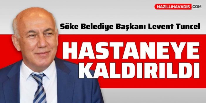 Söke Belediye Başkanı Levent Tuncel hastaneye kaldırıldı