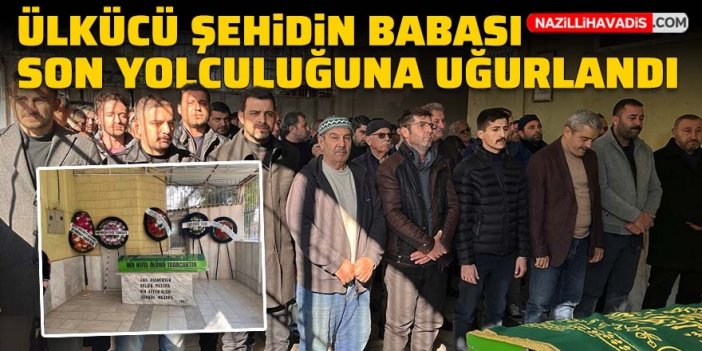 Ülkücü şehidin babası son yolculuğuna uğurlandı