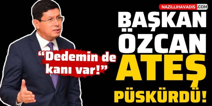 Başkan Özcan ateş püskürdü: “Dedemin de kanı var!”