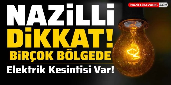 Nazilli Dikkat! Birçok bölgede elektrik kesintisi olacak