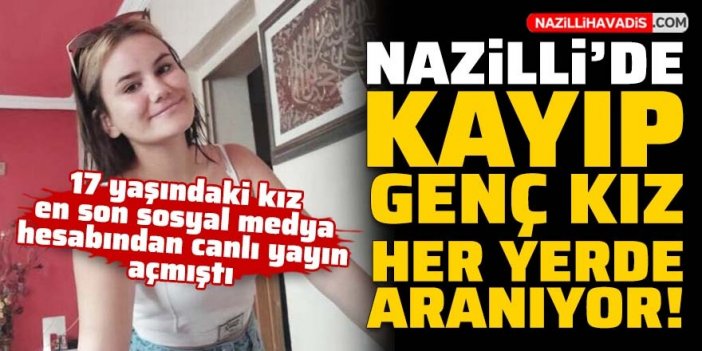 Nazilli’de 17 yaşındaki kayıp genç kız her yerde aranıyor