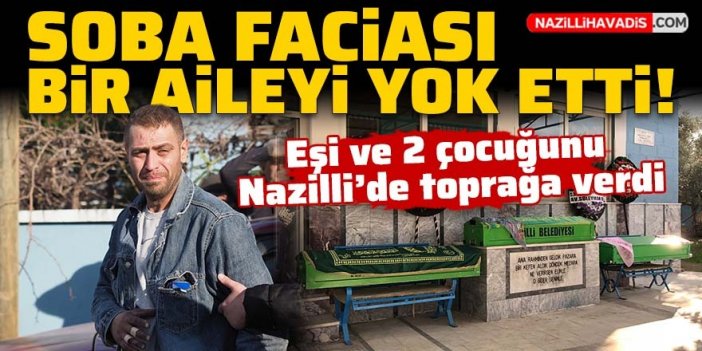 Soba faciası bir aileyi yok etti! Acılı baba eşi ve 2 çocuğunu toprağa verdi