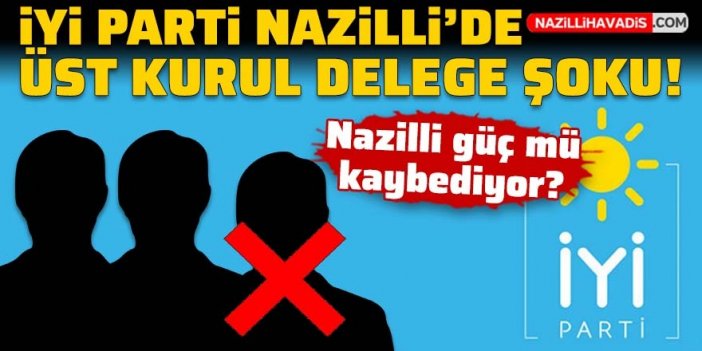 İYİ Parti Nazilli’de üst kurul delege şoku