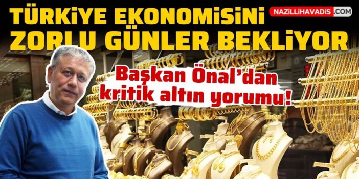 Başkan Önal’dan kritik altın yorumu: Türkiye ekonomisini zorlu günler bekliyor