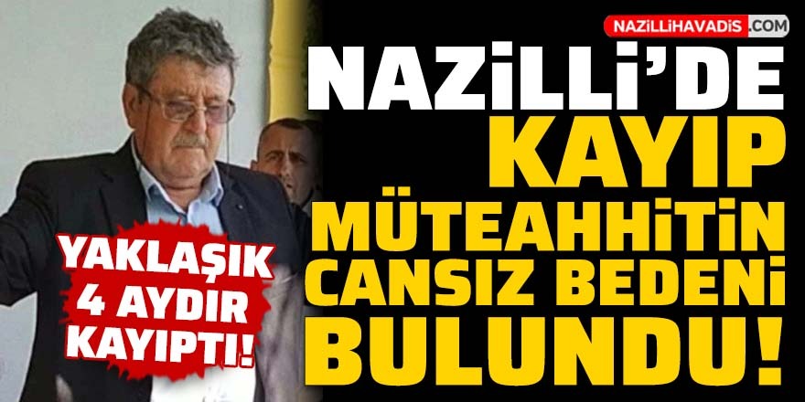 Nazilli’ de kayıp müteahhitten  acı haber geldi! Cansız bedeni bulundu