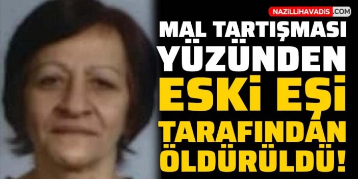 Mal tartışması yüzünden eski eşi tarafından bıçaklanan kadın öldü