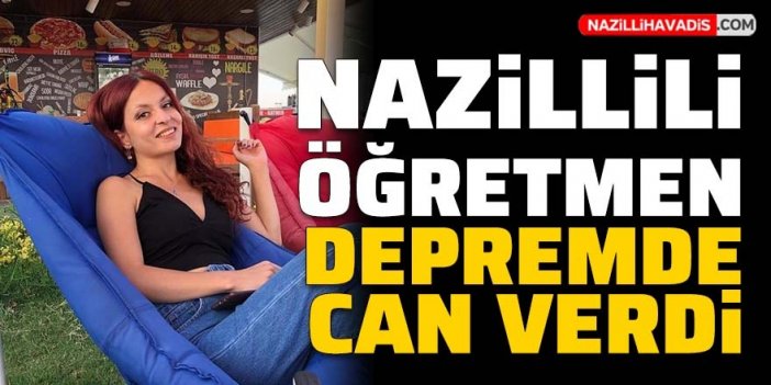 Nazillili Büşra öğretmen, depremde hayatını kaybetti