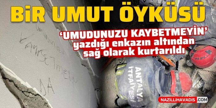 Bir umut öyküsü: 'Umudunuzu kaybetmeyin' yazdığı enkazdan 64'üncü saatte kurtarıldı