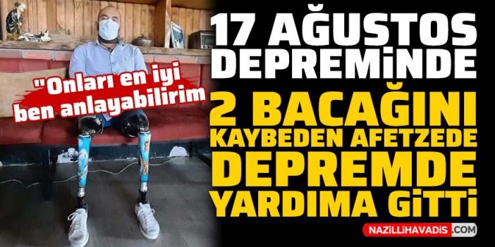 17 Ağustos depreminde 2 bacağını kaybeden afetzede depreme yardıma gitti