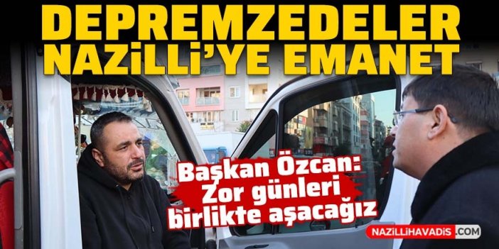 Nazilli depremzede vatandaşlarla kucaklaşmaya devam ediyor