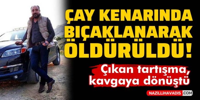 Çıkan tartışma kavgaya dönüştü! Çay kenarında bıçaklanarak öldürüldü