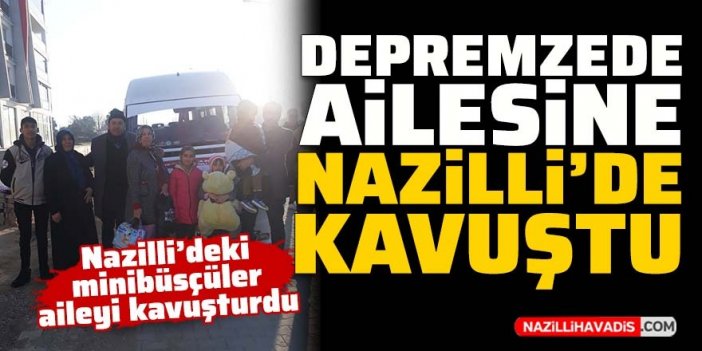 Nazilli’deki minibüsçüler depremzede aileyi yakınlarıyla kavuşturdu