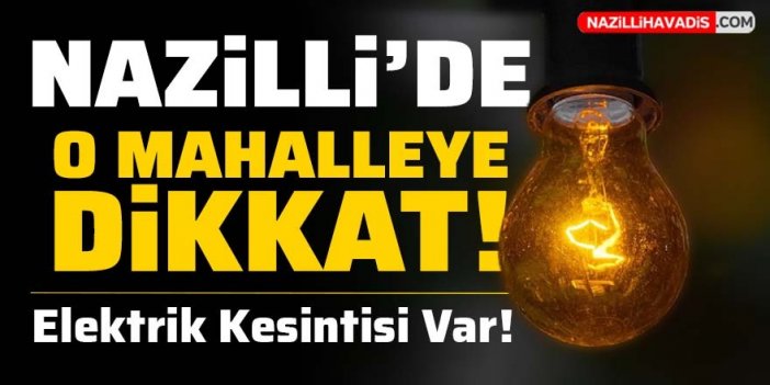 Nazilli'de o mahallede elektrik kesintisi yaşanacak