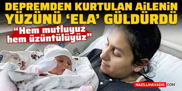 Depremden kurtulan Hataylı ailenin yüzünü Ela bebek güldürdü