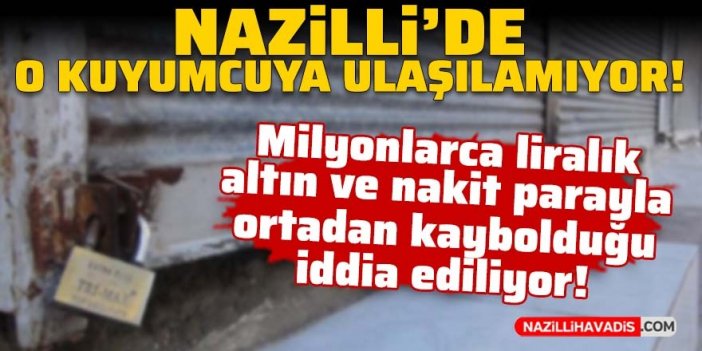 Nazilli’de o kuyumcuya ulaşılamıyor