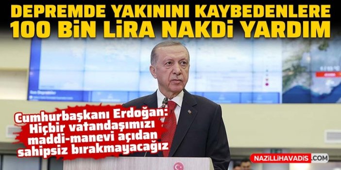 Cumhurbaşkanı Erdoğan açıkladı: Depremde yakınını kaybedenlere 100 bin lira nakdi yardımda bulunuyoruz