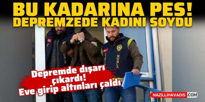 Bu kadarına da pes! Depremzede kadının evine girip altınlarını çaldı