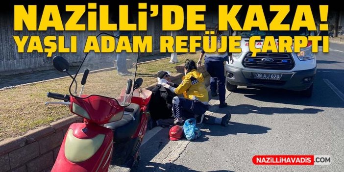 Nazilli’de refüje çarpan 65 yaşındaki adamın ayağı kırıldı