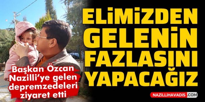 Başkan Özcan Nazilli'ye gelen depremzedeleri ziyaret etti