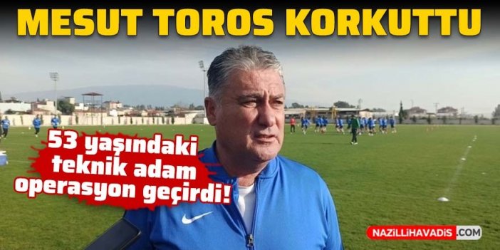 Nazilli Belediyespor'un teknik direktörü Mesut Toros operasyon geçirdi