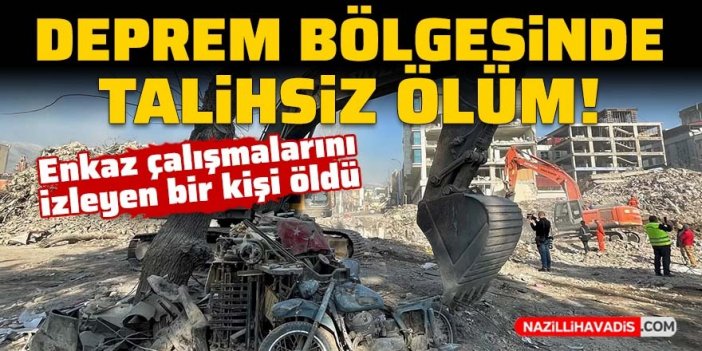 Deprem bölgesinde talihsiz ölüm! Enkaz çalışmalarını izleyen bir kişi öldü