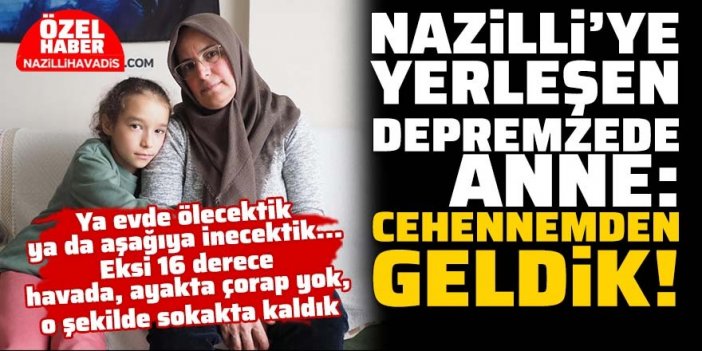 Nazilli'ye yerleşen depremzede anne: cehennemden geldik!