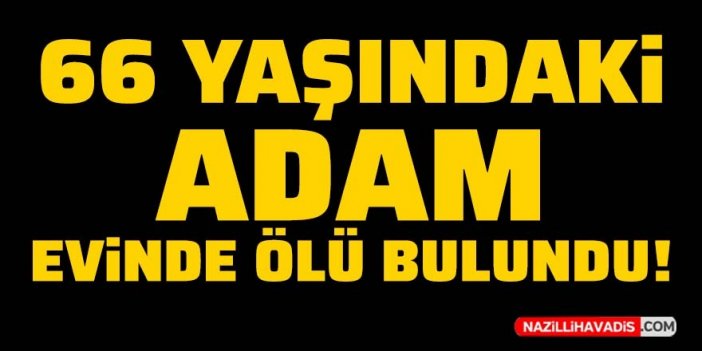 66 yaşındaki adam evinde ölü bulundu