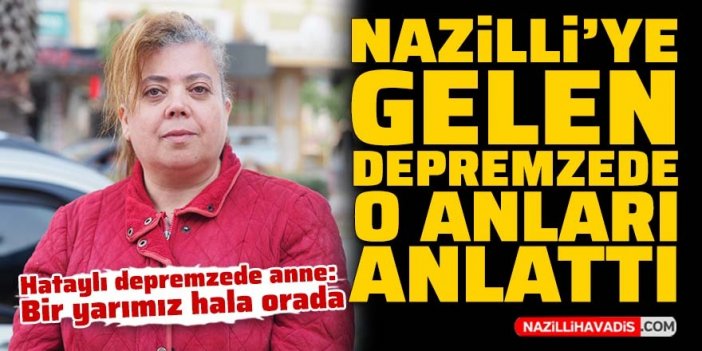 Nazilli'ye gelen depremzede o anları anlattı