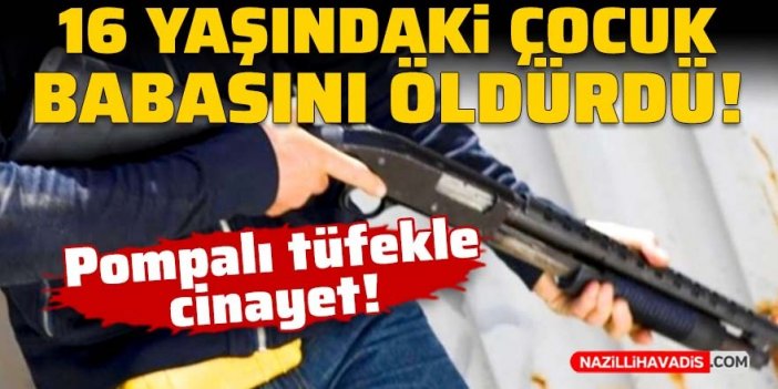 16 yaşındaki çocuk babasını pompalı tüfekle öldürdü!