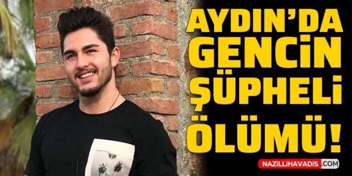 Aydın'da gencin şüpheli ölümü!