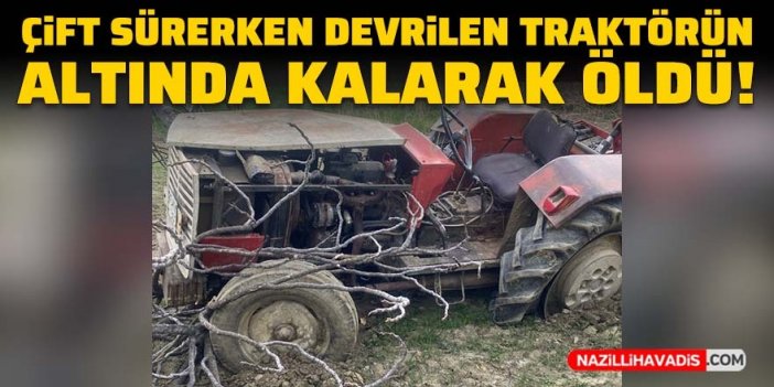 Çift sürerken devrilen traktörün altında kalarak öldü