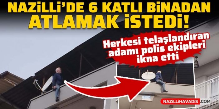 Nazilli’de 6 katlı binadan atlamak istedi, polis ikna etti